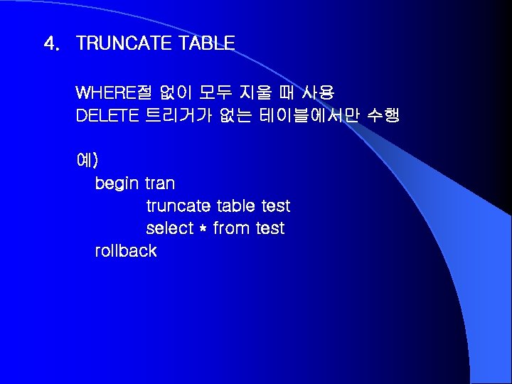 4. TRUNCATE TABLE WHERE절 없이 모두 지울 때 사용 DELETE 트리거가 없는 테이블에서만 수행