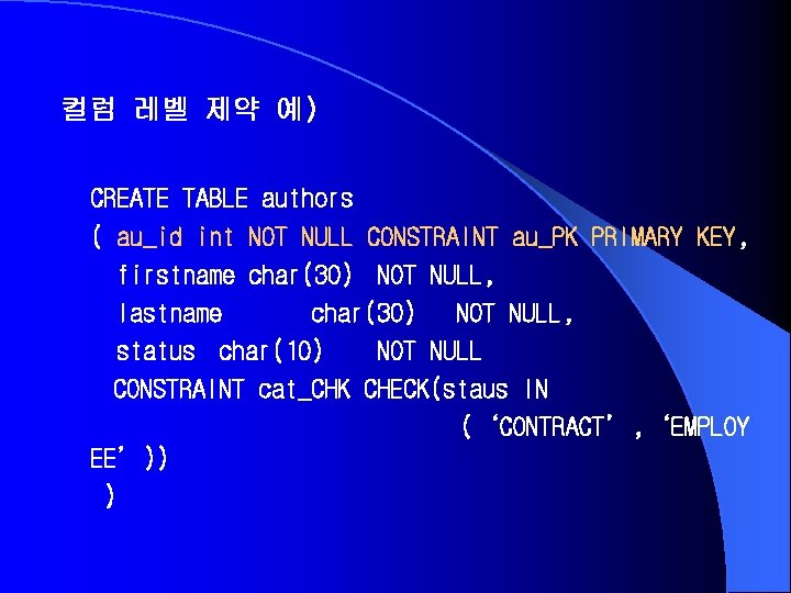 컬럼 레벨 제약 예) CREATE TABLE authors ( au_id int NOT NULL CONSTRAINT au_PK