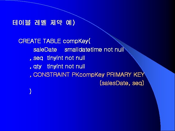 테이블 레벨 제약 예) CREATE TABLE comp. Key( sale. Date smalldatetime not null ,