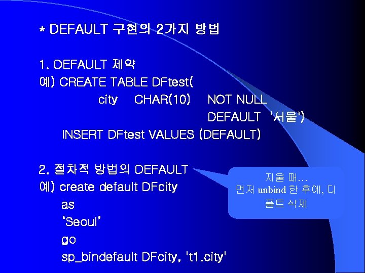 * DEFAULT 구현의 2가지 방법 1. DEFAULT 제약 예) CREATE TABLE DFtest( city CHAR(10)