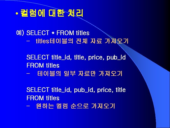  • 컬럼에 대한 처리 예) SELECT * FROM titles – titles테이블의 전체 자료