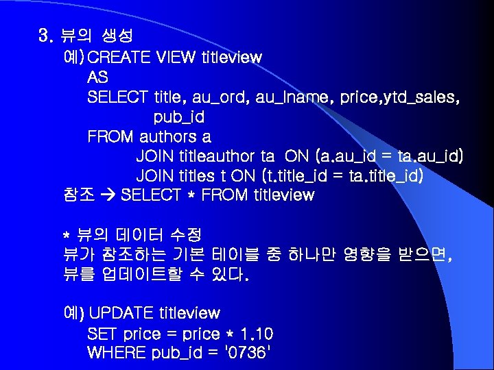 3. 뷰의 생성 예) CREATE VIEW titleview AS SELECT title, au_ord, au_lname, price, ytd_sales,