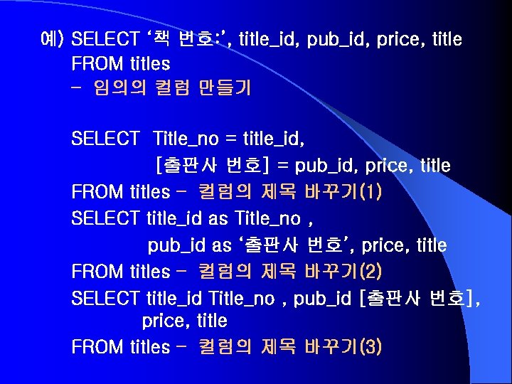 예) SELECT ‘책 번호: ’, title_id, pub_id, price, title FROM titles – 임의의 컬럼