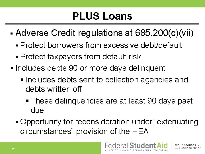 PLUS Loans § Adverse Credit regulations at 685. 200(c)(vii) Protect borrowers from excessive debt/default.