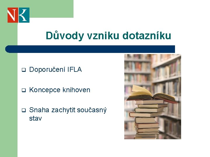 Důvody vzniku dotazníku q Doporučení IFLA q Koncepce knihoven q Snaha zachytit současný stav