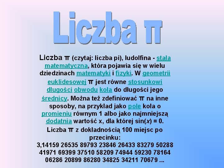 Liczba π (czytaj: liczba pi), ludolfina - stała matematyczna, która pojawia się w wielu