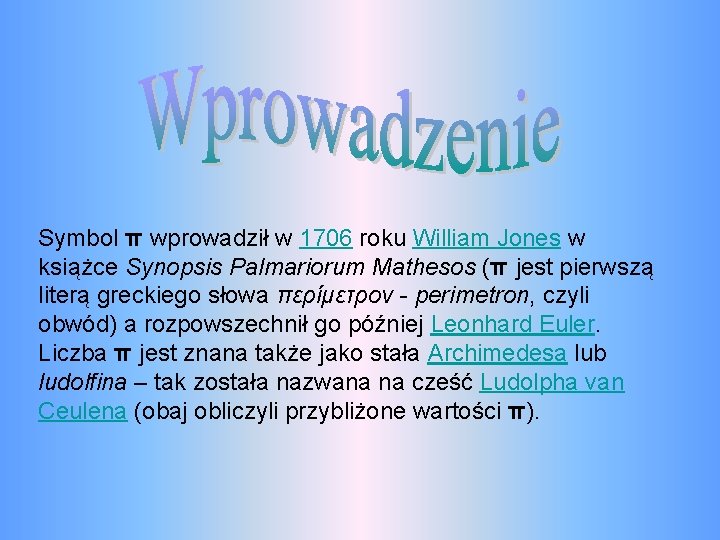 Symbol π wprowadził w 1706 roku William Jones w książce Synopsis Palmariorum Mathesos (π