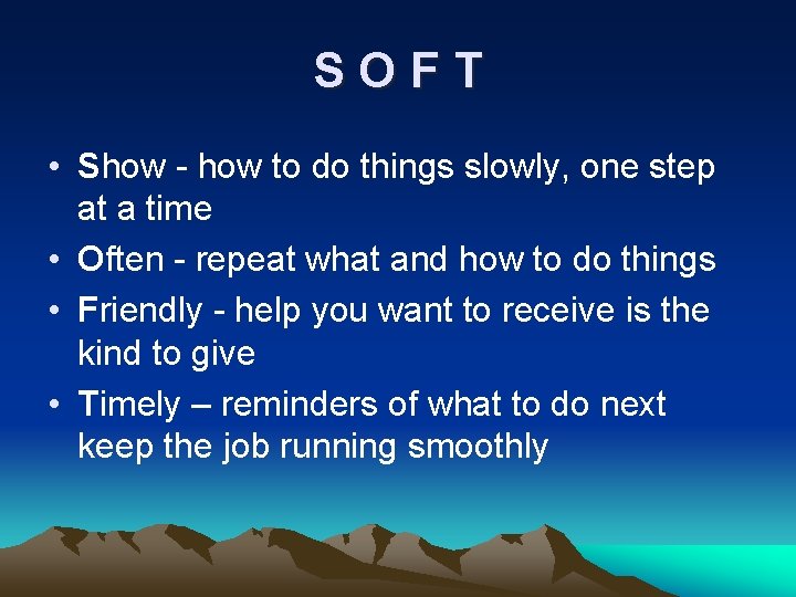 SOFT • Show - how to do things slowly, one step at a time