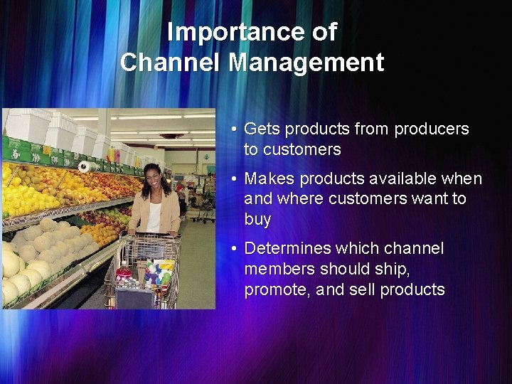 Importance of Channel Management • Gets products from producers to customers • Makes products