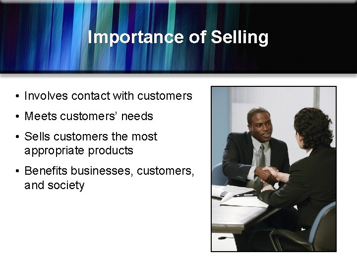 Importance of Selling • Involves contact with customers • Meets customers’ needs • Sells