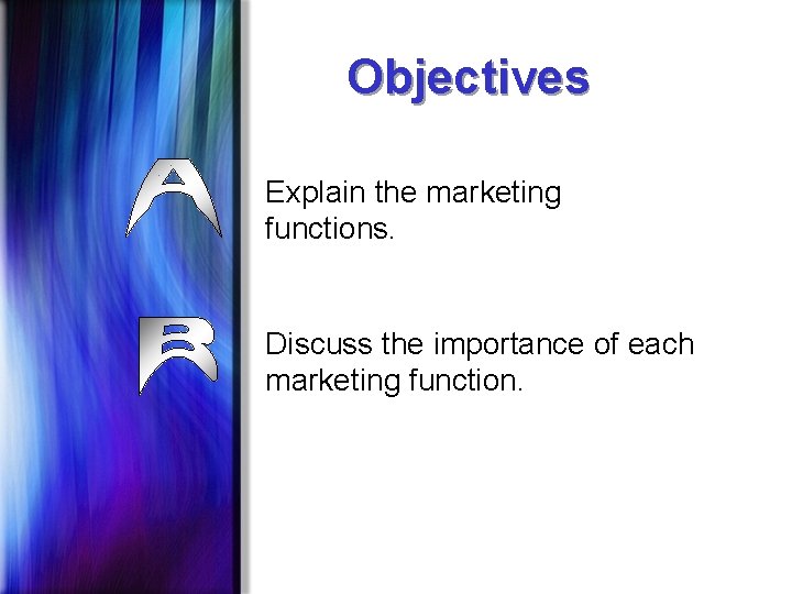 Objectives Explain the marketing functions. Discuss the importance of each marketing function. 