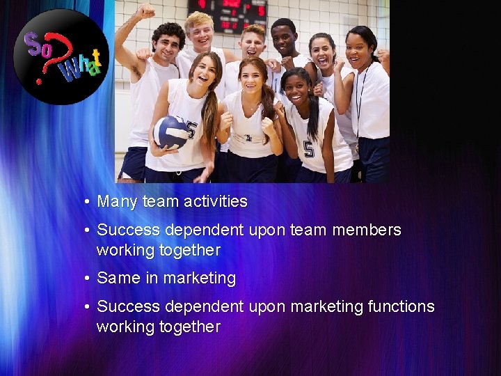  • Many team activities • Success dependent upon team members working together •