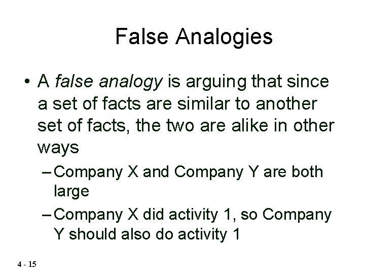 False Analogies • A false analogy is arguing that since a set of facts