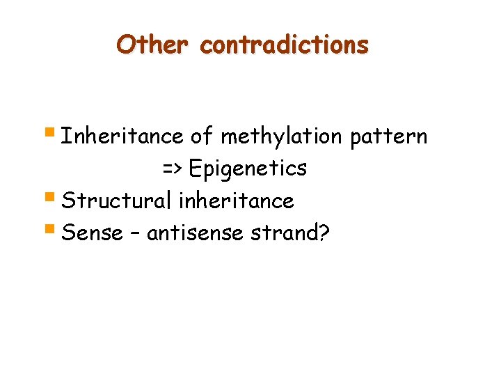 Other contradictions § Inheritance of methylation pattern => Epigenetics § Structural inheritance § Sense