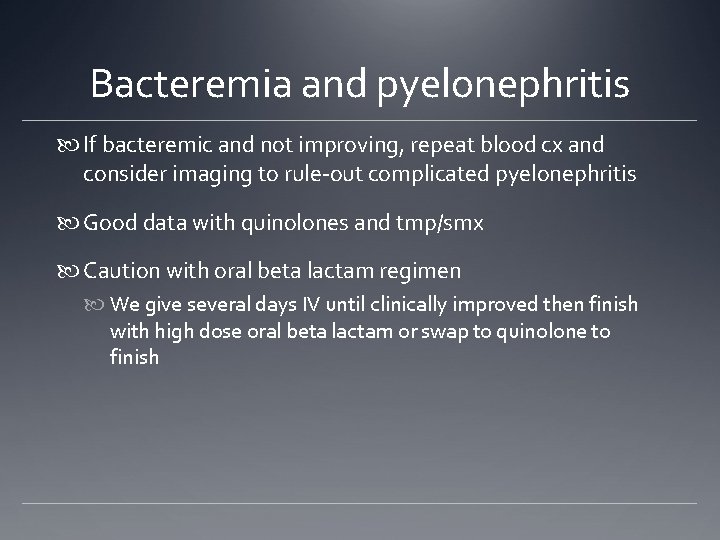 Bacteremia and pyelonephritis If bacteremic and not improving, repeat blood cx and consider imaging