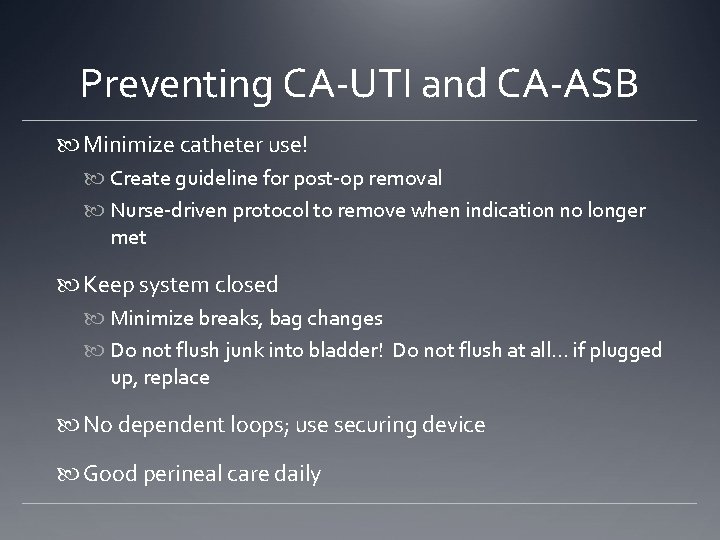 Preventing CA-UTI and CA-ASB Minimize catheter use! Create guideline for post-op removal Nurse-driven protocol
