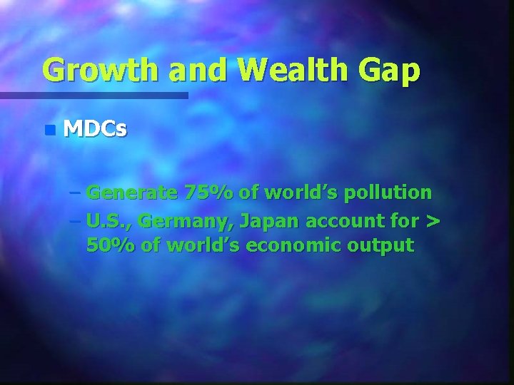Growth and Wealth Gap n MDCs – Generate 75% of world’s pollution – U.