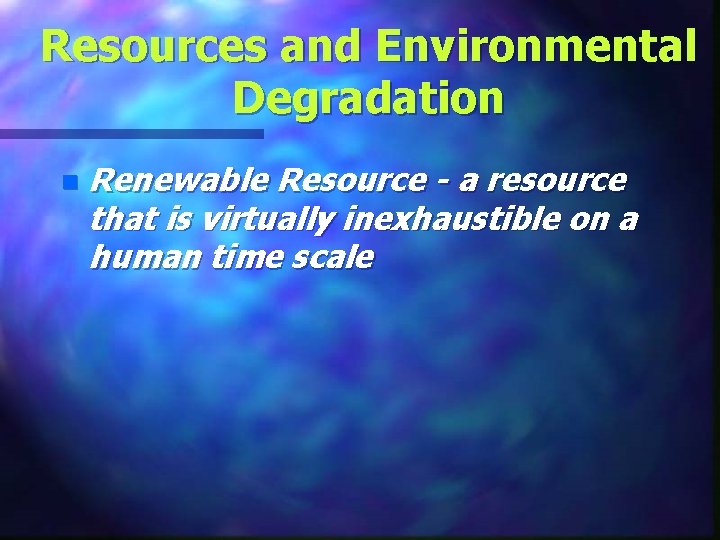 Resources and Environmental Degradation n Renewable Resource - a resource that is virtually inexhaustible