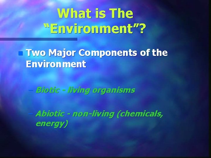 What is The “Environment”? n Two Major Components of the Environment – Biotic -