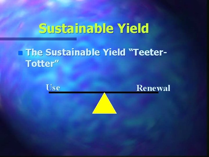 Sustainable Yield n The Sustainable Yield “Teeter. Totter” Use Renewal 