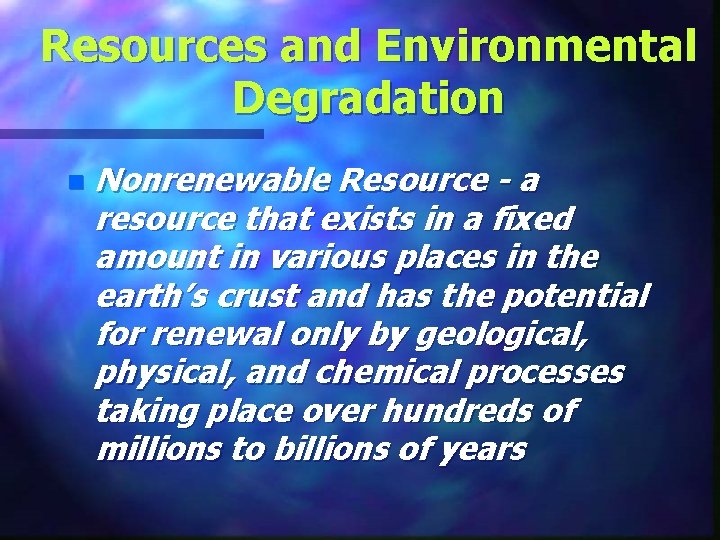 Resources and Environmental Degradation n Nonrenewable Resource - a resource that exists in a