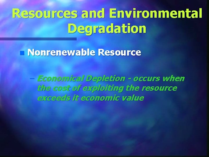 Resources and Environmental Degradation n Nonrenewable Resource – Economical Depletion - occurs when the