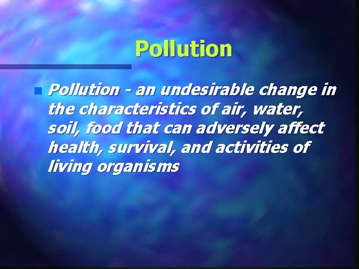 Pollution n Pollution - an undesirable change in the characteristics of air, water, soil,