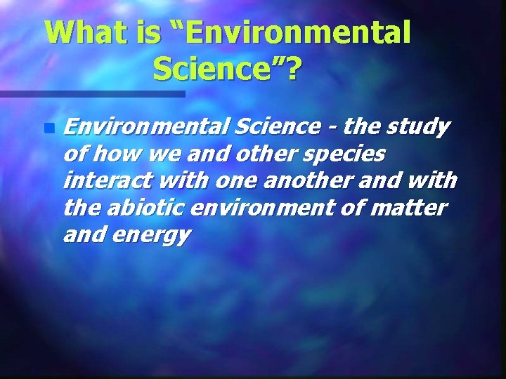 What is “Environmental Science”? n Environmental Science - the study of how we and