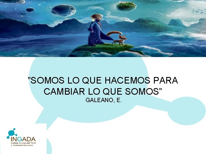 ”SOMOS LO QUE HACEMOS PARA CAMBIAR LO QUE SOMOS” GALEANO, E. 