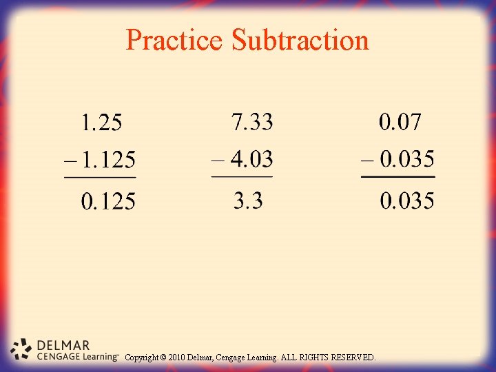 Practice Subtraction Copyright © 2010 Delmar, Cengage Learning. ALL RIGHTS RESERVED. 