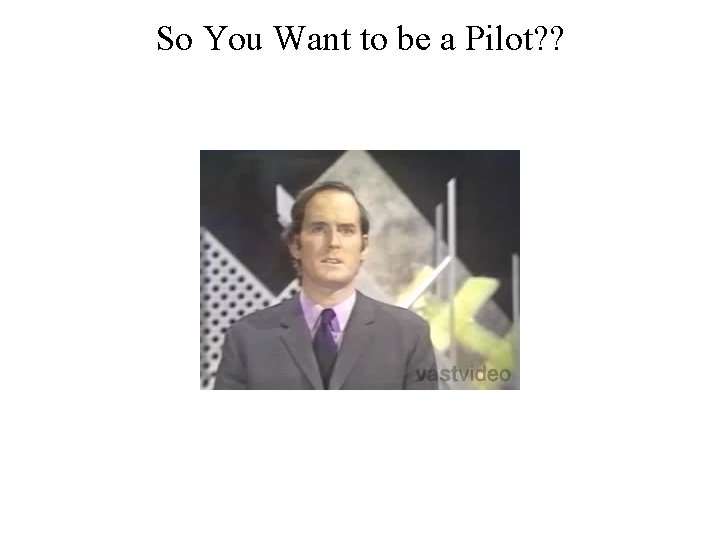 So You Want to be a Pilot? ? 