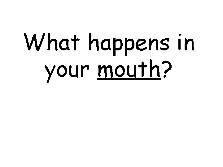 What happens in your mouth? 