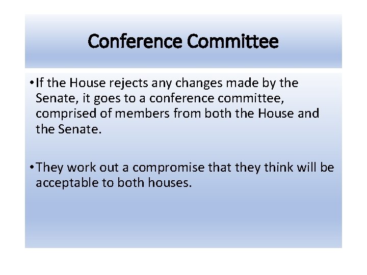 Conference Committee • If the House rejects any changes made by the Senate, it