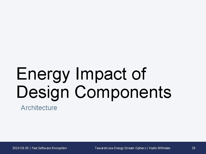 Energy Impact of Design Components Architecture 2019 -03 -28 | Fast Software Encryption Towards