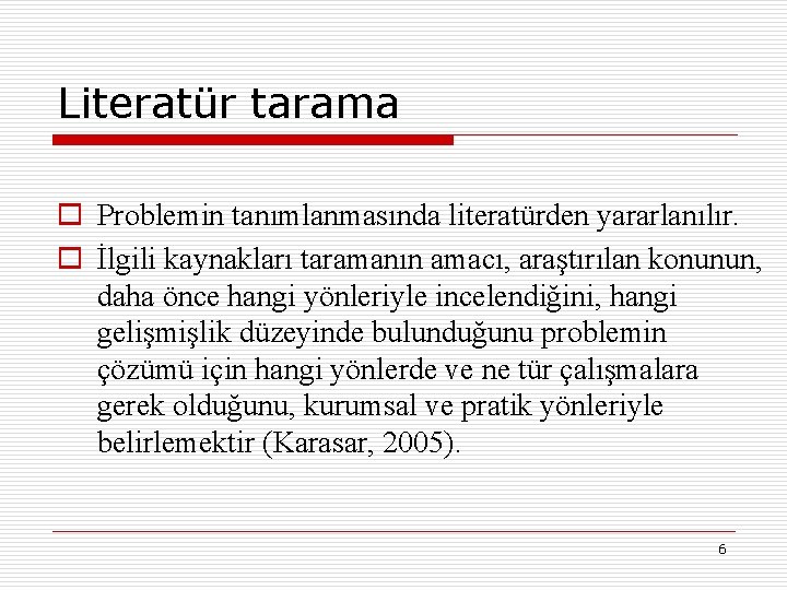 Literatür tarama o Problemin tanımlanmasında literatürden yararlanılır. o İlgili kaynakları taramanın amacı, araştırılan konunun,