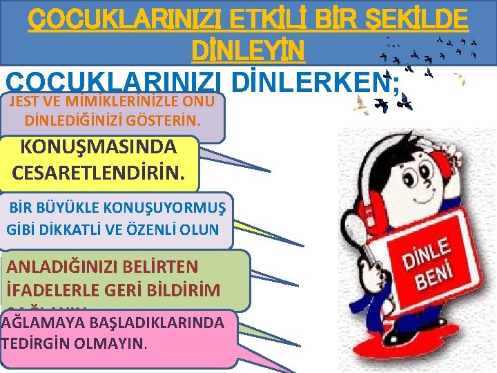 ÇOCUKLARINIZI ETKİLİ BİR ŞEKİLDE DİNLEYİN ÇOCUKLARINIZI DİNLERKEN; JEST VE MİMİKLERİNİZLE ONU DİNLEDİĞİNİZİ GÖSTERİN. KONUŞMASINDA