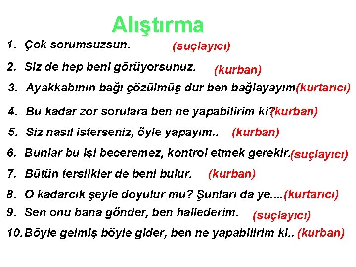 Alıştırma 1. Çok sorumsuzsun. (suçlayıcı) 2. Siz de hep beni görüyorsunuz. (kurban) 3. Ayakkabının