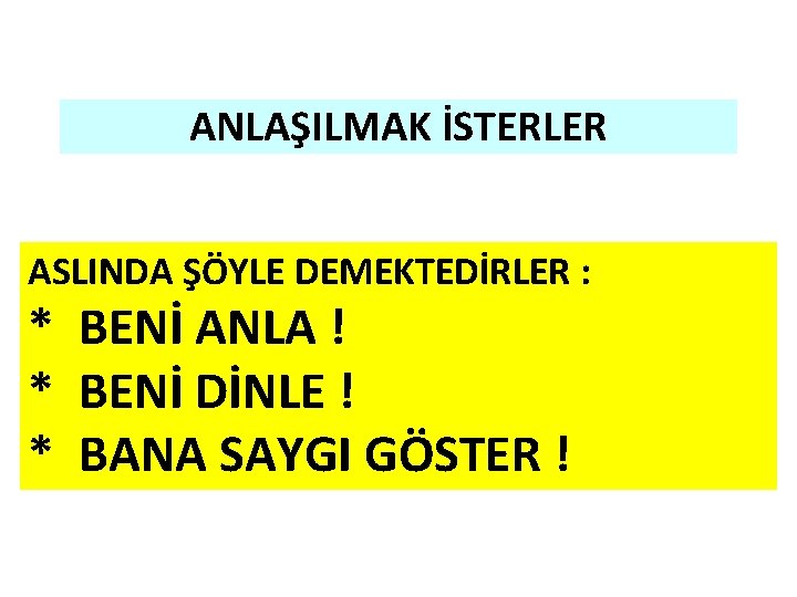 ANLAŞILMAK İSTERLER ASLINDA ŞÖYLE DEMEKTEDİRLER : * BENİ ANLA ! * BENİ DİNLE !