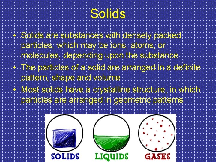 Solids • Solids are substances with densely packed particles, which may be ions, atoms,