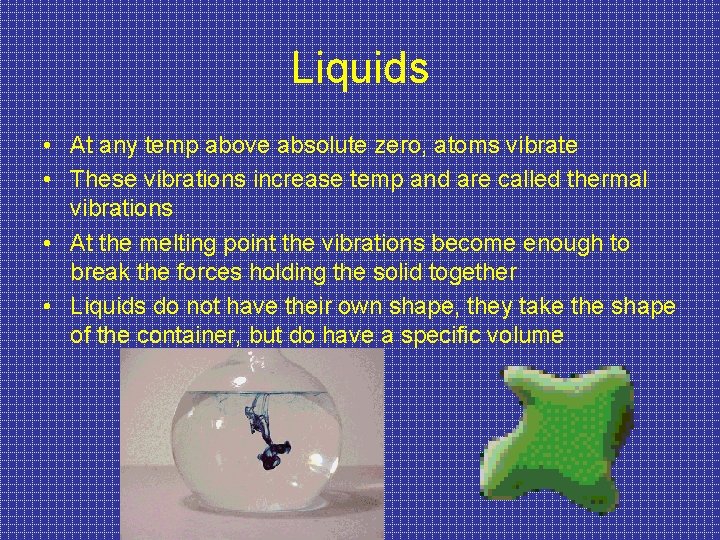 Liquids • At any temp above absolute zero, atoms vibrate • These vibrations increase
