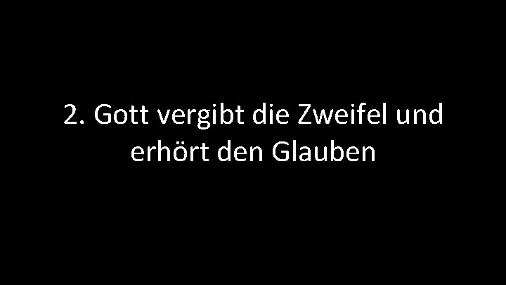 2. Gott vergibt die Zweifel und erhört den Glauben 2. Gott vergibt die Zweifel und erhört den Glauben