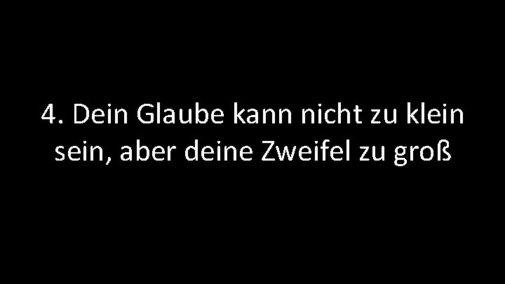 4. Dein Glaube kann nicht zu klein sein, aber deine Zweifel zu groß 4. Dein Glaube kann nicht zu klein sein, aber deine Zweifel zu groß