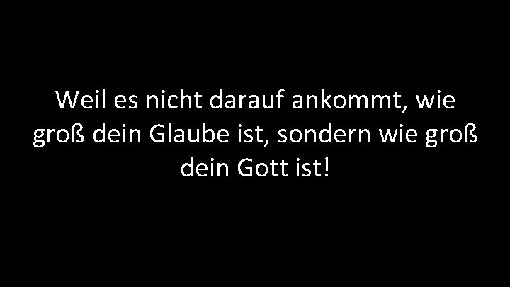 Weil es nicht darauf ankommt, wie groß dein Glaube ist, sondern wie groß dein