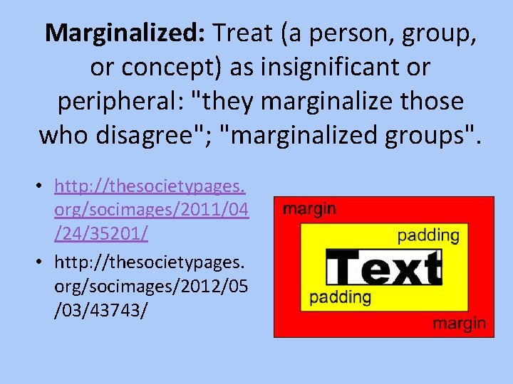Marginalized: Treat (a person, group, or concept) as insignificant or peripheral: "they marginalize those
