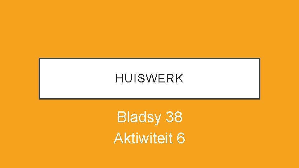 HUISWERK Bladsy 38 Aktiwiteit 6 