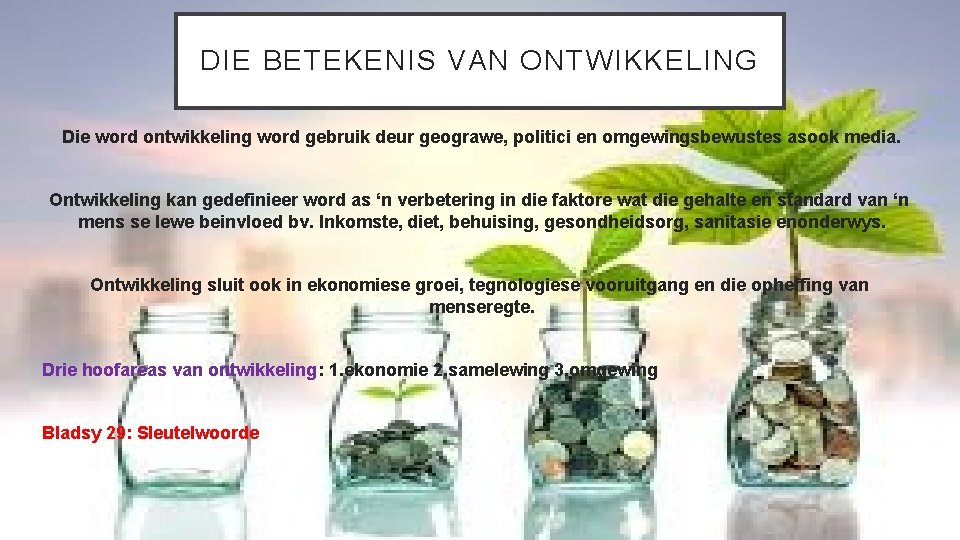 DIE BETEKENIS VAN ONTWIKKELING Die word ontwikkeling word gebruik deur geograwe, politici en omgewingsbewustes