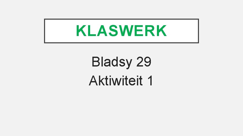 KLASWERK Bladsy 29 Aktiwiteit 1 