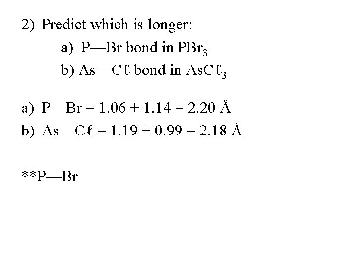 2) Predict which is longer: a) P—Br bond in PBr 3 b) As—Cℓ bond