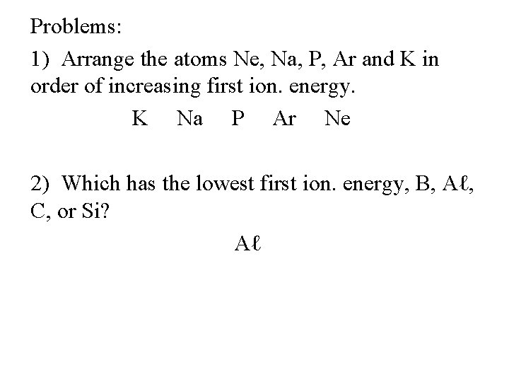 Problems: 1) Arrange the atoms Ne, Na, P, Ar and K in order of