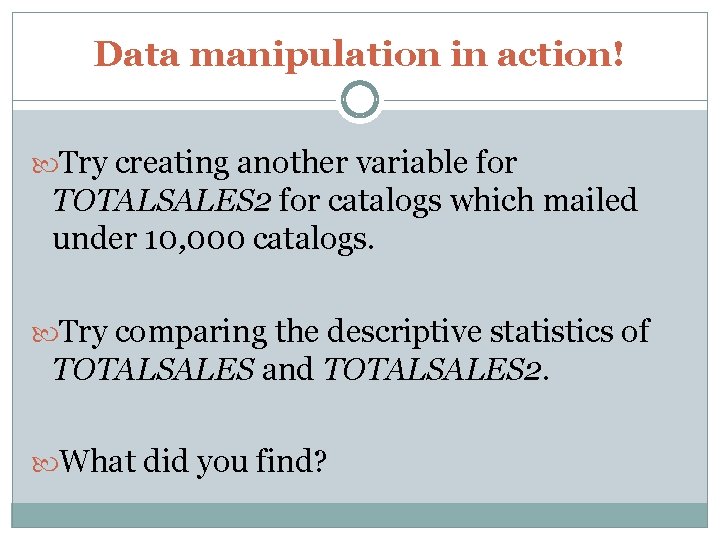 Data manipulation in action! Try creating another variable for TOTALSALES 2 for catalogs which
